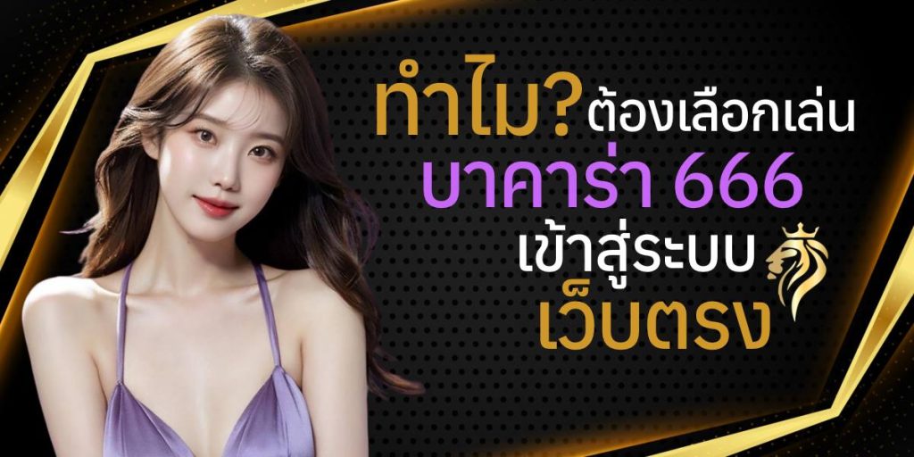 ทำไมต้องเลือก บาคาร่า 666 เข้าสู่ระบบ เว็บตรง? ทำไมต้องเลือก บาคาร่า 666 เข้าสู่ระบบ เว็บตรง?